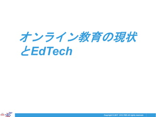 Copyright © 2017 CCC-TIES All rights reserved.
オンライン教育の現状
とEdTech
2
 