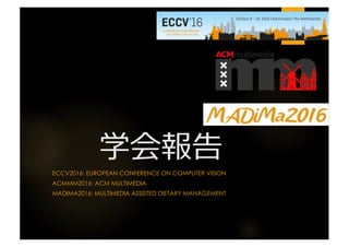 ECCV2016: EUROPEAN CONFERENCE ON COMPUTER VISION
ACMMM2016: ACM MULTIMEDIA
MADIMA2016: MULTIMEDIA ASSISTED DIETARY MANAGEMENT
 