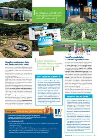 [Adhéreràlaplateforme
fédéraleBe-Alertpourinformer
lapopulationentempsréel
encasdeproblème. ]
Chaudfontainelabelle :
la culture à la portée de tous
Ces dernières années un nouvelle dynamique a permis d’organiser
des rendez-vous culturels prisés par tous les Calidifontains :
Les Tréteaux de la Ferme à Embourg, la Fêtes de la Musique à
Beaufays, le Festival des 5 saisons et le Festival Métamorphose
au Parc Hauster, le rendez-vous Théâtre de rue et le spectacle
annuel deThéâtre avec l’Ecole du Val à Vaux-sous-Chèvremont,
le Parcours d’artistes, les exposition d’artistes locaux à la Gare
deChaudfontaineouàlamaisoncommunale(AgoraPop),etc…sont
autant d’évènements qui ponctuent la vie culturelle de notre com-
mune. Il y en a pourtoutes les générations et pourtous les goûts.
ArtHouse,lenouvelespacedel’Artdu20ème
siècledestinénotam-
ment aux enfants a ouvert ses portes en juillet dernier. Il permet
aux plus jeunes et à leurs parents de comprendre et d’apprécier
l’art grâce à des œuvres des plus grands artistes tels que Picasso,
Matisse, Monet, Magritte, Dali, Warhol… C’est un nouveau pôle
d’attraction à Source O Rama installé à côté de Water House le
parcours de l’eau repensé et rénové.
Unnouvelagendasemestrieltoute-boitesrenforce la fréquen-
tation des publics locaux aux diverses offres culturelles et les
collaborations avec les opérateurs culturels voisins permettent
d’entrevoir la mise sur pied de projet de plus grande envergure.
NOUS NOUS ENGAGEONSÀ :
▶	 Lancer un “PASS CALI-CULTURE” offert à tous les
Calidifontains le jour de leur 18e
anniversaire en
collaborant avec 7 centres/institutions culturelles
(Liège et zone Ourthe VesdreAmblève). D’une valeur
de 100 €, il offrirait la possibilité aux jeunes
Calidifontains de se rendre dans les lieux culturels de
notrecommuneetdesenvironsaugrédeleursenvies.
▶	 Poursuivre et amplifier la promotion de Art House
et Water House.
▶	 Créerunebiennale“ streetart ”,valorisantetdétour-
nant temporairement les objets, lieux et mobiliers de
notrequotidiendanslerespectdenotreenvironnement;
▶	 Faire reconnaitre Chaudfontaine en tant que district
créatif paysager, contemporain et environnemental
“Chaudfontaine Green valley”.
▶	 Renforcerlescollaborationsavecd’autresacteurscultu-
relsdel’arrondissementpourunirnosforcesetrenforcer
lasupracommunalitéaussidanslesecteurculturel(Musée
BoveriepourArtHouse,programmationconjointeavecle
centrecultureldeChênéeetdeSprimont).
Chaudfontainelasmart: faire
voir, faire savoir, faire valoir
La communication 3.0 est devenu une réalité dans les communes
à la pointe. Chaudfontaine, commune moderne et intelligente
(smart en anglais), n’y échappe pas et s’inscrit résolument dans
cette tendance.
Jamais la proximité entre les citoyens et leur administration com-
munale n’a été aussi proche et intense.Tous les outils actuels ont
été amplifiés ou développés
Lemagazine“ VivreàChaudfontaine ”entièrementconçuetmis
en page par les services communaux a poursuivi sa mutation en
véritablemagazinecommunalappréciédeseslecteursetprisépar
les annonceurs locaux. Il est à présent distribué 6 fois paran dans
toutes les boites de notre commune.
Lesinformationscommunalessontdésormais“ online ”etdisposent
de leurs propres canaux de diffusion surles réseaux sociaux et sur
la toile. Le site internet communal www.chaudfontaine.be a
fait peau neuve et s’est adapté aux demandes des internautes. On
y trouve toute l’info locale, les évènements et un e-guichet per-
mettant de disposer ou de commander des documents adminis-
tratifs en ligne.
La newsletter mensuelle et la page Facebook de la commune
@ChaudfontaineACviennentrenforcercedispositifetaccueillentde
nouveaux abonnés et “ amis ” de la Commune de Chaudfontaine.
Disponibledepuismaidernier,l’applicationChaudfontaineenpoche,
assistantvirtueletpratique,permetàchacunderecevoiretconsulter
sesinfoslocalespréféréessursonsmartphoneousatablette(actuon
line,horairesdescollectesdedéchets,horairesdesbus,destrains…).
NOUS NOUS ENGAGEONSÀ :
▶	 Poursuivreetenrichirnotreoffreactuelleenadaptant
sanscesselessupportsauxévolutionstechnologiques
▶	 Installer des écrans LED d’information communale
et de promotion des événements locaux aux abords
desvillagesafind’éviterlasurabondanced’affiches,de
panneauxoudebâches,destructeursdenotreenviron-
nement, dans l’esprit “ Chaudfontaine Cittaslow ”;
▶	 AdhéreràlaplateformefédéraleBe-Alertpourinfor-
merlapopulationentempsréelsurportables,smart-
phones et tablettes, en cas de problème important
(inondations, accidents, évènement imprévus…);
▶	 Créerdescomptesinstagramettwitterainsiqu’une
chaine youtube pour retransmettre les séances du
conseilcommunalainsiquepouramplifierlavisibilité
et renforcer l’image de notre belle commune.
Lacultureestunenrichissementpourtouteslesgénérations.
Dèsleplusjeuneâge,elleéveillel’esprit.Ensuite,ellefavoriselacréation.
Enfin,elleentretientuneviesocialeetactive.
NOUS NOUS ENGAGEONSÀ:
▶	 Garantirune offre culturelle vaste et diversifiée dans toutes les écoles, lors des activités parascolaires, dans les biblio-
thèques (heure du conte, etc).
▶	 Organiserdesactivitésculturellesintergénérationnelles.
▶	 Permettre aux enfants de sensibiliser leurs parents et grands-parents à l’art du XXème
lors de la visite de Art House.
▶	 OffrirLE PASS “ CALI CULTURE ” aux jeunes Calidifontains à l’occasion de leur18ème
anniversaire.
▶	 Confirmer le soutien à l’expression des artistes locaux et révéler ceux qui s’ignorent encore !
Unis pour toutes les générations
[ Un “PASS CALI-CULTURE” offert
à tous les Calidifontains le jour
de leur 18e
anniversaire. ]
13Programme UP! • Élections communales du 14 octobre 2018 •
 