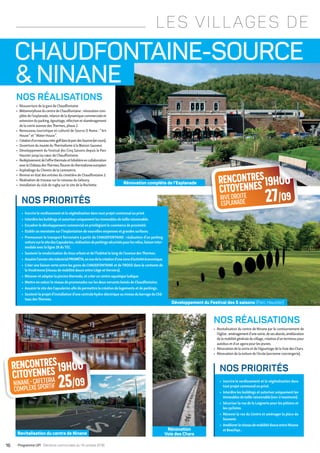 Rénovation complète de l’Esplanade
 NINANE
NOS RÉALISATIONS
•	 Revitalisation du centre de Ninane par le contournement de
l’église:aménagementd’unevoirie,desesabords,amélioration
delamobilitégénéraleduvillage,créationd’unterminuspour
autobus et d’un agora pour les jeunes.
•	 Rénovation de la voirie et de l’égouttage de la Voie des Chars.
•	 Rénovation de la toiture de l’école (ancienne conciergerie).
▶▶ Inscrire le verdissement et la végétalisation dans
tout projet communal ou privé.
▶▶ Interdire les buildings et autoriser uniquement les
immeubles de taille raisonnable (rez+2 maximum).
▶▶ Sécuriser la rue de la Loignerie pour les piétons et
les cyclistes.
▶▶ Rénover la rue du Centre et aménager la place du
Souvenir.
▶▶ AméliorerleréseaudemobilitédouceentreNinane
et Beaufays .
NOS PRIORITÉS
CHAUDFONTAINE-SOURCE
NOS RÉALISATIONS
•	 Réouverture de la gare de Chaudfontaine
•	 MétamorphoseducentredeChaudfontaine:rénovationcom-
plète de l’esplanade, relance de la dynamique commerciale et
extensionduparking,égouttage,réfectionetréaménagement
de la voirie avenue des Thermes, phase 2.
•	 Renouveau touristique et culturel de Source O Rama : “ Art
House ” et “ Water House ”.
•	 Créationd’unnouveaumini-golfdansleparcdesSources(encours).
•	 Ouverture du musée du Thermalisme à la Maison Sauveur.
•	 Développement du Festival des Cinq Saisons depuis le Parc
Hauster jusqu’au cœur de Chaudfontaine.
•	 Redéploiementdel’offrethermaleethôtelièreencollaboration
avecleChâteaudesThermes,fleuronduthermalismeeuropéen
•	 Asphaltage du Chemin de la Lemmetrie.
•	 Remise en état des entrées du cimetière de Chaudfontaine 2.
•	 Réalisation de travaux sur le ruisseau du Geloury.
•	 Installation du club de rugby sur le site de la Rochette.
▶▶ Inscrire le verdissement et la végétalisation dans tout projet communal ou privé.
▶▶ Interdire les buildings et autoriser uniquement les immeubles de taille raisonnable.
▶▶ Encadrer le développement commercial en privilégiant le commerce de proximité.
▶▶ Etablir un moratoire sur l’implantation de nouvelles moyennes et grandes surfaces.
▶▶ Promouvoir le transport ferroviaire à partir de CHAUDFONTAINE : réalisation d’un parking
voituresurlesitedesCapsuleries,réalisationdeparkingssécuriséspourlesvélos,liaisoninter-
modale avec la ligne 28 duTEC.
▶▶ Soutenir la revalorisation du tissu urbain et de l’habitat le long de l’avenue desThermes.
▶▶ Assainirl’anciensiteindustrielPROMÉTA,envuedelacréationd’unezoned’activitééconomique.
▶▶ Créer une liaison verte entre les gares de CHAUDFONTAINE et de TROOZ dans le contexte de
la Vesdrienne (réseau de mobilité douce entre Liège et Verviers).
▶▶ Rénover et adapter la piscine thermale, et créer un centre aquatique ludique.
▶▶ Mettre en valeur le réseau de promenades sur les deux versants boisés de Chaudfontaine.
▶▶ Assainir le site des Capsuleries afin de permettre la création de logements et de parkings.
▶▶ Soutenirle projet d’installation d’une centrale hydro-électrique au niveau du barrage du Châ-
teau desThermes.
NOS PRIORITÉS
LES VILLAGES DE
Développement du Festival des 5 saisons (Parc Hauster)
Revitalisation du centre de Ninane
Rénovation
Voie des Chars
19H00RENCONTRES
CITOYENNES
FERMEDEMEHAGNE 24/09
19H00RENCONTRES
CITOYENNES
ESPACEBEAUFAYS 3/10
19H00RENCONTRES
CITOYENNES
NINANE•CAFETERIA
COMPLEXESPORTIF 25/09
19H00RENCONTRES
CITOYENNES
RIVEDROITE
ESPLANADE 27/09
19H00RENCONTRES
CITOYENNES
BIBLIOTHEQUE
PLACEMUSCH 4/10
19H00RENCONTRES
CITOYENNES
LOCALUP!
RUEVALLÉE23 1/10
19H00RENCONTRES
CITOYENNES
FERMEDEMEHAGNE 24/09
19H00RENCONTRES
CITOYENNES
NINANE•CAFETERIA
COMPLEXESPORTIF 25/09
19H00RENCONTRES
CITOYENNES
RIVEDROITE
ESPLANADE 27/09
16 • Programme UP! • Élections communales du 14 octobre 2018
 