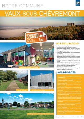VAUX-SOUS-CHÈVREMONT
NOS RÉALISATIONS
•	 Aménagement et éclairage du parc communal.
•	 Installation d’un Plateau ralentisseur rue J. Wauters.
•	 AménagementdetrottoirsrueMarcelThiry(lelongdeslogissociaux).
•	 RéfectiondesruesdeChèvremont,HauteRansyetBechuron.
•	 Asphaltage de la rue des Haisses.
•	 Constructiond’unesallepolyvalente,posedestoresextérieurs
à l’école du Val.
•	 Construction de la crèche “ La Cabriole ” (12 places).
•	 Rénovationdessanitairesetdouches,remplacementdusystème
de chauffage et installation d’une climatisation au complexe
sportif.
•	 Rénovation des tribunes et remplacement des clôtures au
football.
•	 Réalisationdelapasserelle“ Gravier-Lonneux ”,encollaboration
avec le SPW, assurant la liaison entre les deux RAVeL, et l’ac-
cès vers Chênée-Liège (en cours de finalisation).
•	 Rénovation de la plaine de jeux de la Cité.
•	 Réalisation d’un parcours de fitness entre le complexe sportif
de Vaux et l’Esplanade de Chaudfontaine.
▶▶Inscrireleverdissementetlavégétalisationdanstoutprojet
communal ou privé.
▶▶Interdirelesbuildingsetautoriseruniquementlesimmeubles
de taille raisonnable (rez+2 maximum).
▶▶Encadrer le développement commercial en privilégiant le
commerce de proximité.
▶▶Établirunmoratoiresurl’implantationdenouvellesmoyennes
et grandes surfaces.
▶▶Achever le projet d’urbanisation de la rue Marcel THIRY afin
d’y accueillir de nouveaux logements et assurer la tranquil-
lité des lieux.
▶▶Intervenirauprèsd’Infrabelpourlaremiseenétatdesabords
du TGV et embellir le rond-point de la rue des Combattants
en collaboration avec le SPW.
▶▶Apporterson soutien à tout projet qui valorisera le site de la
basiliqueenexigeantlapréservationducaractèrepatrimonial
etpaysagerdusite,toutcommesoncaractèrearchéologique.
▶▶Améliorerles liaisons douces vers le parc Hausteret le Com-
plexe sportif.
▶▶SécuriserlatraverséepiétonneaucarrefourdesruesdePope-
ringe, des Jardinets et chemin du Panorama.
▶▶Rénover de nombreuses voiries, dont les rues J. Wousem, J.J.
Merlot et Haute Ransy
▶▶Soutenir le développement de la fête de la fricassée de
ChèvremontencollaborationaveclaConfrérie.
▶▶Améliorerl’accèsauparcàconteneursencecomprislestrot-
toirs de la rue Ransy.
NOS PRIORITÉS
NOTRE COMMUNE
Gravier de Ransy
Ouverture de la crèche “La Cabriole”
Construction salle de gym (Ecole du Val)
Aménagement et éclairage du Parc communal
19H00RENCONTRES
CITOYENNES
FERMEDEMEHAGNE 24/09
19H00RENCONTRES
CITOYENNES
ESPACEBEAUFAYS 3/10
19H00RENCONTRES
CITOYENNES
NINANE•CAFETERIA
COMPLEXESPORTIF 25/09
19H00RENCONTRES
CITOYENNES
RIVEDROITE
ESPLANADE 27/09
19H00RENCONTRES
CITOYENNES
BIBLIOTHEQUE
PLACEMUSCH 4/10
19H00RENCONTRES
CITOYENNES
LOCALUP!
RUEVALLÉE23 1/10
17Programme UP! • Élections communales du 14 octobre 2018 •
 