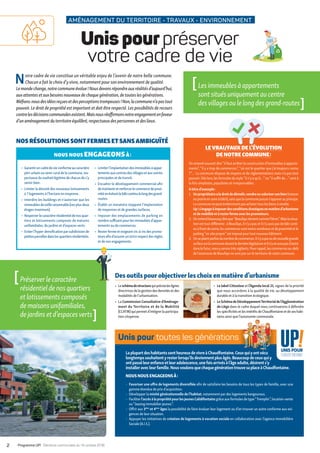 AMÉNAGEMENT DU TERRITOIRE • TRAVAUX • ENVIRONNEMENT
Unis pourpréserver
votre cadre de vie
Des outils pourobjectiverles choix en matière d’urbanisme
•	 Leschémadestructurequipréciseleslignes
directricesdelagestiondesdensitésetdes
modalités de l’urbanisation.
•	 La Commission Consultative d’Aménage-
ment du Territoire et de la Mobilité
(CCATM)quipermetd’intégrerlaparticipa-
tion citoyenne.
•	 Le label Cittaslow et l’Agenda local 21, signes de la priorité
que nous accordons à la qualité de vie, au développement
durable et à la transition écologique.
•	 LeSchémadeDéveloppementTerritorialdel’Agglomération
de Liège dans le cadre duquel nous continuerons à défendre
lesspécificitésetlesintérêtsdeChaudfontaineetdeseshabi-
tants ainsi que l’autonomie communale.
NOS RÉSOLUTIONS SONTFERMES ETSANSAMBIGUÏTÉ
NOUS NOUS ENGAGEONSÀ :
▶	 Garantiruncadredevieconformeaucaractère
péri-urbain ou semi-rural de la commune, res-
pectueux du souhait légitime de chacun de s’y
sentir bien.
▶	 Limiter la densité des nouveaux lotissements
à 7 logements à l’hectare en moyenne.
▶	 Interdire les buildings et n’autoriser que les
immeublesdetailleraisonnable(rezplusdeux
étages maximum).
▶	 Respecterlecaractèrerésidentieldenosquar-
tiers et lotissements composés de maisons
unifamiliales, de jardins et d’espaces verts.
▶	 Eviterl’hyper-densificationparsubdivisionde
petitesparcellesdanslesquartiersrésidentiels.
▶	 Limiterl’implantationdesimmeublesàappar-
tementsauxcentresdesvillagesetauxvoiries
principales et de transit.
▶	 Encadrer le développement commercial afin
demainteniretrenforcerlecommercedeproxi-
mitéenévitantlebâticontinulelongdesgrand-
routes.
▶	 Établir un moratoire stoppant l’implantation
de moyennes et de grandes surfaces.
▶	 Imposer des emplacements de parking en
nombresuffisantpourlesimmeublesd’appar-
tements ou de commerces.
▶	 Resterferme et exigeant vis-à-vis des promo-
teursafind’assurerunstrictrespectdesrègles
et de nos engagements.
LE VRAI/FAUX DE L’ÉVOLUTION
DE NOTRE COMMUNE :
On entend souvent dire “ il faut arrêterla construction d’immeubles à apparte-
ments”, “ il y a trop de commerces ”, “ où est le quartier que j’ai toujours connu
? ”… La commune dispose de moyens et de règlementations mais n’a pas tout
pouvoir. Dès lors, les formules du style “ il n’y a qu’à… ” ou “ il suffit de… ” sont à
la fois simplistes, populistes et irresponsables.
Atitre d’exemple :
1.	 Unpropriétairealedroitdedémolir,vendreouvalorisersonbien(maison
ouprairieenzoneàbâtir),sansquelacommunepuisses’opposerauprincipe.
La commune ne peut évidemment pas achetertous les biens à vendre.
Up!s’engageàimposerdesconditionsdrastiquesenmatièred’urbanisme
etdemobilitéetàresterfermeaveclespromoteurs.
2.	 Onentendbeaucoupdireque“ BeaufaysdevientcommeFléron ”.Maislasitua-
tion est tout différente : à Beaufays, il n’ya pas et il n’yaura pas de bâti conti-
nuàfrontdevoirie,lescommercessontmoinsnombreuxetdeproximitéetle
parking “ en site propre ” est imposé pourtout nouveau bâtiment.
3.	 Onseplaintparfoisdunombredecommerces.Iln’yapaseudenouvellegrande
surfacesurlacommunedurantladernièrelégislatureetiln’yenaurapasd’autre
danslefutur,nousyseronstrèsvigilants.Pourrappel,lescommercesau-delà
de l’autoroute de Beaufays ne sont pas surle territoire de notre commune.
[Lesimmeublesàappartements
sontsituésuniquementaucentre
desvillagesoulelongdesgrand-routes ]
[Préserverlecaractère
résidentieldenosquartiers
etlotissementscomposés
demaisonsunifamiliales,
dejardinsetd’espacesverts ]
Notre cadre de vie constitue un véritable enjeu de l’avenir de notre belle commune.
Chacun a fait le choix d’yvivre, notamment pourson environnement de qualité.
Lemondechange,notrecommuneévolue!Nousdevonsrépondreauxréalitésd’aujourd’hui,
auxattentesetauxbesoinsnouveauxdechaquegénération,detouteslesgénérations.
Méfions-nousdesidéesreçuesetdesperceptionstrompeuses !Non,lacommunen’apastout
pouvoir. Le droit de propriété est important et doit être respecté. Les possibilités de recours
contrelesdécisionscommunalesexistent.Maisnousréaffirmonsnotreengagementenfaveur
d’unaménagementduterritoireéquilibré,respectueuxdespersonnesetdeslieux.
LaplupartdeshabitantssontheureuxdevivreàChaudfontaine.Ceuxquiyontvécu
longtempssouhaitentyresterlorsqu’ilsdeviennentplusâgés.Beaucoupdeceuxquiy
ontpasséleurenfanceetleuradolescence,unefoisarrivésàl’âgeadulte,désirents’y
installeravecleurfamille.NousvoulonsquechaquegénérationtrouvesaplaceàChaudfontaine.
NOUS NOUS ENGAGEONSÀ:
▶	 Favoriser une offre de logements diversifiée afin de satisfaire les besoins de tous les types de famille, avec une
gamme étendue de prix d’acquisition.
▶	 Développer la mixité générationnelle de l’habitat, notamment par des logements kangourous.
▶	 Faciliterl’accèsàlapropriétépourlesjeunesCalidifontains grâce aux formules de type “ Tremplin ”, location-vente
ou “ leasing immobilier jeunes ”.
▶	 Offrir aux 3ème
et 4ème
âges la possibilité de faire évoluer leur logement ou d’en trouver un autre conforme aux exi-
gences de leur situation.
▶	 Appuyer les initiatives de création de logements à vocation sociale en collaboration avec l’agence immobilière
Sociale (A.I.S.).
Unis pour toutes les générations
2 • Programme UP! • Élections communales du 14 octobre 2018
 
