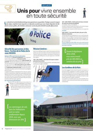 SÉCURITÉ
Unis pour vivre ensemble
en toute sécurité
Lasécuritéestundroitfondamentalquenousgarantissonsauquotidien.Protéger,assurerlerespect
des règles, empêcher toute impunité, ces objectifs essentiels pour tout citoyen dépendent de dif-
férents acteurs publics, dès l’échelon communal. La zone de police SECOVAtravaille efficacement.
[Les statistiques de vols
dans les habitations
sont en nette
amélioration depuis
2014, avec une
diminution de 30%. ]
[Durantlalégislature
20122018,
nousavonsinvesti
prèsde300.000 €en
camérasdesécurité. ]
Réseau Caméras :
Avec la zone SECOVA et dans le respect de la protection de la vie
privée, nous avons investi dans la sécurité et la modernisation du
réseau de caméras de surveillance, pour prévenir et diminuer les
actes de petites délinquances, les vols et agressions et identifier
leurs auteurs.
2015  2016 : PHASE 1 – Sécurisation des espaces scolaires –
prévention des incivilités.
57 caméras ont été placées dans les 6 écoles communales et leurs
abords pour un budget de 38.000€.
Sécurité des personnes  et des
biens : l’action de la Police de la
zone SECOVA
Quelques chiffres pour évaluer les phénomènes  :
Les statistiques de vols dans les habitations sont en nette amé-
lioration depuis 2014, avec une diminution de 30 %.
Unnouveauphénomèneémerge,celuidelacybercriminalité“ de
proximité ”.Elledoitretenirl’attentiondespoliciersdenotrenotre
zone qui acquièrent de nouvelles compétences dans ce cadre.
En ce qui concerne les vols à main armée ou avec violence,
Chaudfontaine a connu une année difficile en 2015 mais depuis
lors,lephénomèneadiminuédemoitié. Ces faits sont une prio-
rité absolue de la police, carils sont extrêmement traumatogènes
pour les victimes.
La vigilance de la Police, le développement du réseau de caméras
etlamisesurpiedd’actionscibléesaveclaparticipationactivedes
habitants par quartiers, portent leurs fruits. Le travail interzonal
de la Police mais aussi le renouvellement du réseau de caméras,
plus précises et plus nombreuses, permettent d’élucider des faits
et de démanteler des bandes organisées.
PLP : Partenariat local de Prévention :
Plusieurs PLP sont déjà ou seront mis en œuvre (1 à
Beaufays et 2 à Embourg/Mehagne). Ils permettent,
sur base volontaire et à l’initiative d’habitants d’un
quartier, de faire remonter vers les services ad hoc
des informations relatives à la sécurité des per-
sonnes et des biens.
2017  2018 : PHASE 2 – Renforcement du réseau communal
de caméras de sécurité (voie publique)
15 nouvelles caméras ont été placées.
Au total, le réseau de caméras de sécurité surles accès principaux
au territoire communal en comporte désormais 22.
L’investissement consenti en 2017 porte sur un montant de
100.000€.
2018 : PHASE 3 – Sécurisation des places, des parcs et des
bâtiments communaux
Une dernière phase est actuellement en cours en vue de sécuriser
les places dans nos villages, ainsi que les entrées et abords de nos
bâtiments communaux (parc communal, échevinats, garage com-
munal à SourceOrama). 160.000 € sont inscrits à cet effet au bud-
get communal 2018.
Durant la législature 20122018, nous avons investi près de
300.000€encamérasdesécuritépourrenforcerlasécuritédes
personnes et des biens.
Les Gardiens de la Paix :
Ils ont été engagés, formés et sont à présent sur le terrain. La
pertinence de leur engagement se vérifie au quotidien. Ils inter-
viennent aux abords des écoles aux heures de pointes, mais éga-
lementchezleshabitantspourassurerlesrelationsdebonvoisinage
et le respect de la réglementation communale, à l’instarde ce que
faisaient auparavant les gardes champêtres.
Leur présence sur le terrain permet aux services de Police de se
concentrer sur leur tâches prioritaires de sécurité, de protection
et d’assistance.
6 • Programme UP! • Élections communales du 14 octobre 2018
 