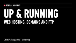 UP & RUNNING
WEB HOSTING, DOMAINS AND FTP


Chris Castiglione | @castig
 