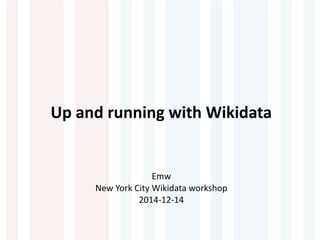 Up and running with Wikidata 
Emw 
New York City Wikidata workshop 
2014-12-14 
 