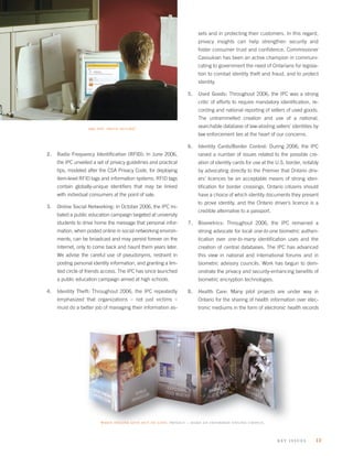sets and in protecting their customers. In this regard,
                                                                       privacy insights can help strengthen security and
                                                                       foster consumer trust and conﬁdence. Commissioner
                                                                       Cavoukian has been an active champion in communi-
                                                                       cating to government the need of Ontarians for legisla-
                                                                       tion to combat identity theft and fraud, and to protect
                                                                       identity.

                                                                  5.   Used Goods: Throughout 2006, the IPC was a strong
                                                                       critic of efforts to require mandatory identiﬁcation, re-
                                                                       cording and national reporting of sellers of used goods.
                                                                       The untrammelled creation and use of a national,
                    are you truly secure?                              searchable database of law-abiding sellers’ identities by
                                                                       law enforcement lies at the heart of our concerns.

                                                                  6.   Identity Cards/Border Control: During 2006, the IPC
2.   Radio Frequency Identiﬁcation (RFID): In June 2006,               raised a number of issues related to the possible cre-
     the IPC unveiled a set of privacy guidelines and practical        ation of identity cards for use at the U.S. border, notably
     tips, modeled after the CSA Privacy Code, for deploying           by advocating directly to the Premier that Ontario driv-
     item-level RFID tags and information systems. RFID tags           ers’ licences be an acceptable means of strong iden-
     contain globally-unique identiﬁers that may be linked             tiﬁcation for border crossings. Ontario citizens should
     with individual consumers at the point of sale.                   have a choice of which identity documents they present
                                                                       to prove identity, and the Ontario driver’s licence is a
3.   Online Social Networking: In October 2006, the IPC ini-
                                                                       credible alternative to a passport.
     tiated a public education campaign targeted at university
     students to drive home the message that personal infor-      7.   Biometrics: Throughout 2006, the IPC remained a
     mation, when posted online in social networking environ-          strong advocate for local one-to-one biometric authen-
     ments, can be broadcast and may persist forever on the            tication over one-to-many identiﬁcation uses and the
     Internet, only to come back and haunt them years later.           creation of central databases. The IPC has advanced
     We advise the careful use of pseudonyms, restraint in             this view in national and international forums and in
     posting personal identity information, and granting a lim-        biometric advisory councils. Work has begun to dem-
     ited circle of friends access. The IPC has since launched         onstrate the privacy and security-enhancing beneﬁts of
     a public education campaign aimed at high schools.                biometric encryption technologies.

4.   Identity Theft: Throughout 2006, the IPC repeatedly          8.   Health Care: Many pilot projects are under way in
     emphasized that organizations – not just victims –                Ontario for the sharing of health information over elec-
     must do a better job of managing their information as-            tronic mediums in the form of electronic health records




                          when online gets out of line: privacy – make an informed online choice.


                                                                                                             k ey issues        13
 