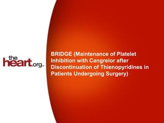 BRIDGE (Maintenance of Platelet
Inhibition with Cangrelor after
Discontinuation of Thienopyridines in
Patients Undergoing Surgery)
 