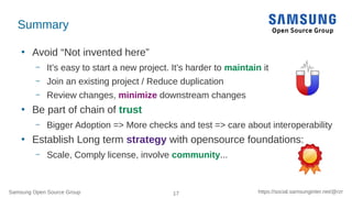 Samsung Open Source Group 17 https://social.samsunginter.net/@rzr
Summary
●
Avoid “Not invented here”
– It’s easy to start...