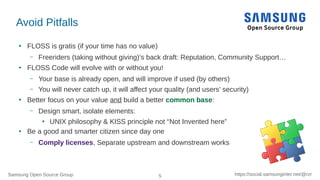 Samsung Open Source Group 5 https://social.samsunginter.net/@rzr
Avoid Pitfalls
●
FLOSS is gratis (if your time has no val...