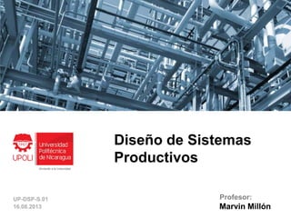 Diseño de Sistemas
Productivos
Marvin Millón
Profesor:UP-DSP-S.01
16.08.2013
 