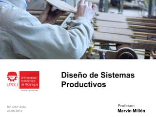 Diseño de Sistemas
Productivos
Marvin Millón
Profesor:UP-DSP-S.02
23.08.2013
 