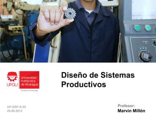 Diseño de Sistemas
Productivos
Marvin Millón
Profesor:UP-DSP-S.05
20.09.2013
 