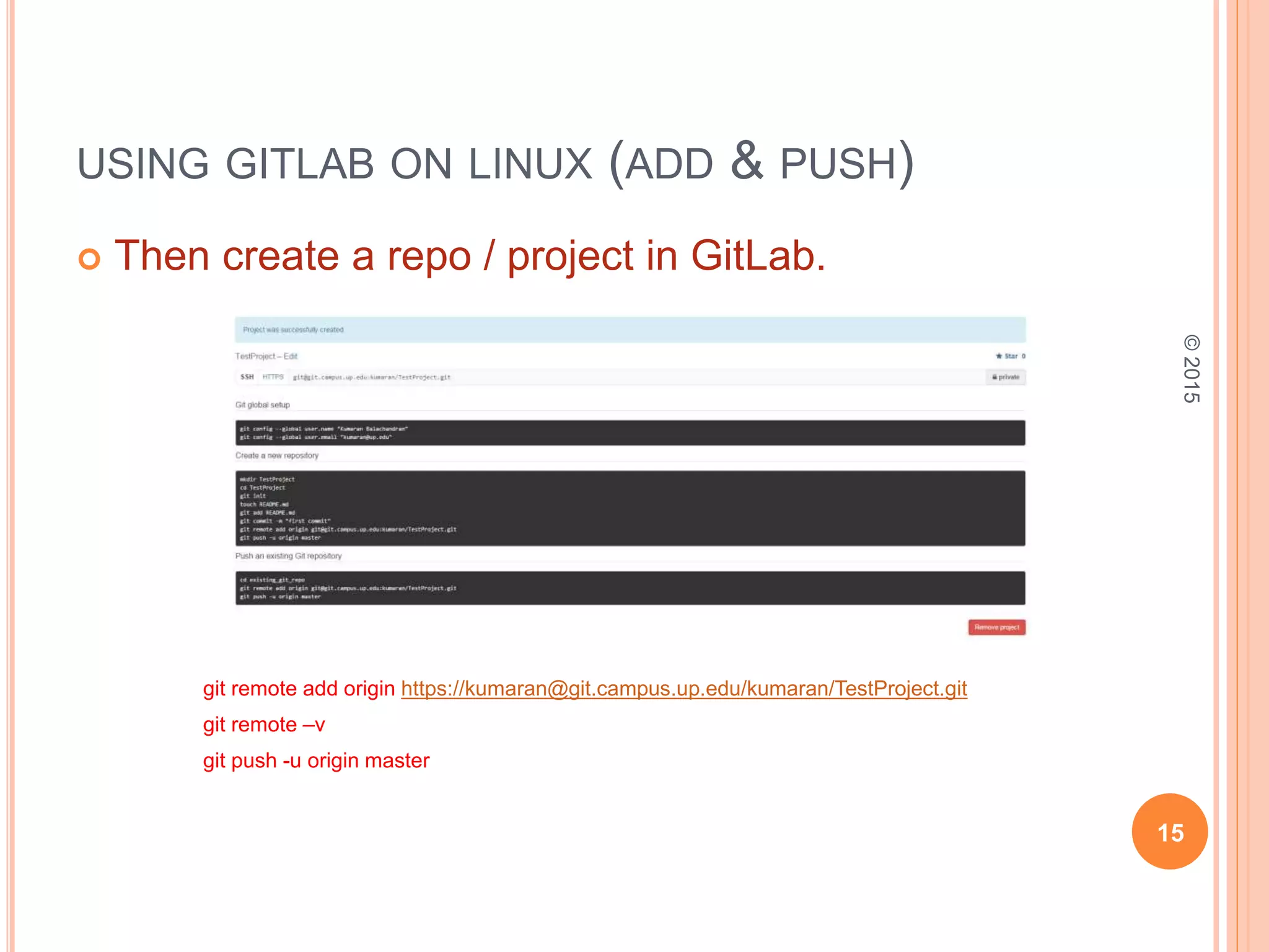 USING GITLAB ON LINUX (ADD & PUSH)
 Then create a repo / project in GitLab.
git remote add origin https://kumaran@git.campus.up.edu/kumaran/TestProject.git
git remote –v
git push -u origin master
15
©2015
 