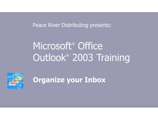 Microsoft ®  Office  Outlook ®   2003 Training Organize your Inbox Peace River Distributing presents: 