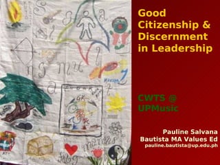Good
Citizenship &
Discernment
in Leadership




CWTS @
UPMusic

      Pauline Salvana
Bautista MA Values Ed
 pauline.bautista@up.edu.ph
