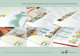 Brochure e catalogo linea “Martinimassage” per Martini s.p.a. Strada Nuova n°22 43058 Coenzo di Sorbolo (PR)




Via S. Rocco, 44 | | 42100 | | Reggio Emilia | | Italy | | tel.: +39 0522 706933 | | fax: +39 0522 433837 | | info@up-comunicazione.com | www.up-comunicazione.com
Via S. Rocco, 42100 Reggio Emilia Italy tel.: +39 0522 706933 fax: +39 0522 433837 info@up|comunicazione.com www.up|comunicazione.com
 