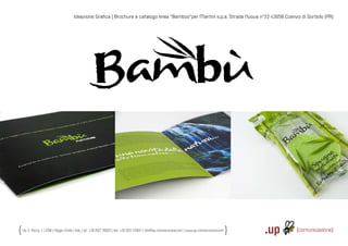 Ideazione Graﬁca | Brochure e catalogo linea “Bamboo“per Martini s.p.a. Strada Nuova n°22 43058 Coenzo di Sorbolo (PR)




Via S. Rocco, 4 | 42100 | Reggio Emilia | Italy | tel.: +39 0522 706933 | fax: +39 0522 433837 | info@up-comunicazione.com | www.up-comunicazione.com
 