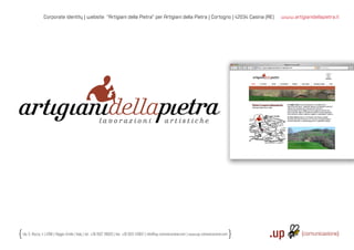 Corporate identity | website “Artigiani della Pietra” per Artigiani della Pietra | Cortogno | 42034 Casina (RE)                          www.artigianidellapietra.it




Via S. Rocco, 4 | 42100 | Reggio Emilia | Italy | tel.: +39 0522 706933 | fax: +39 0522 433837 | info@up-comunicazione.com | www.up-comunicazione.com
 