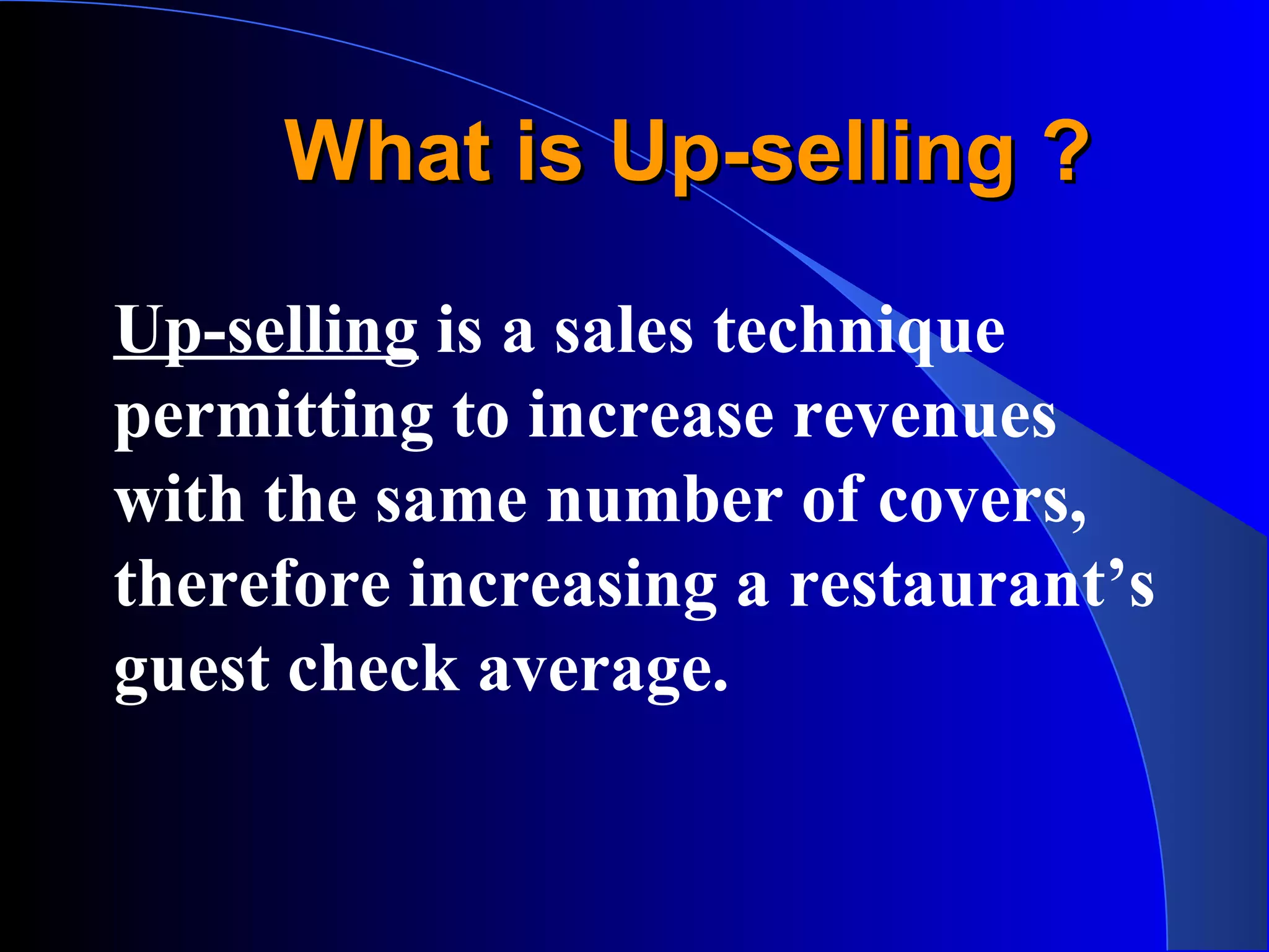 What is Up-selling ?What is Up-selling ?
Up-selling is a sales technique
permitting to increase revenues
with the same number of covers,
therefore increasing a restaurant’s
guest check average.
 