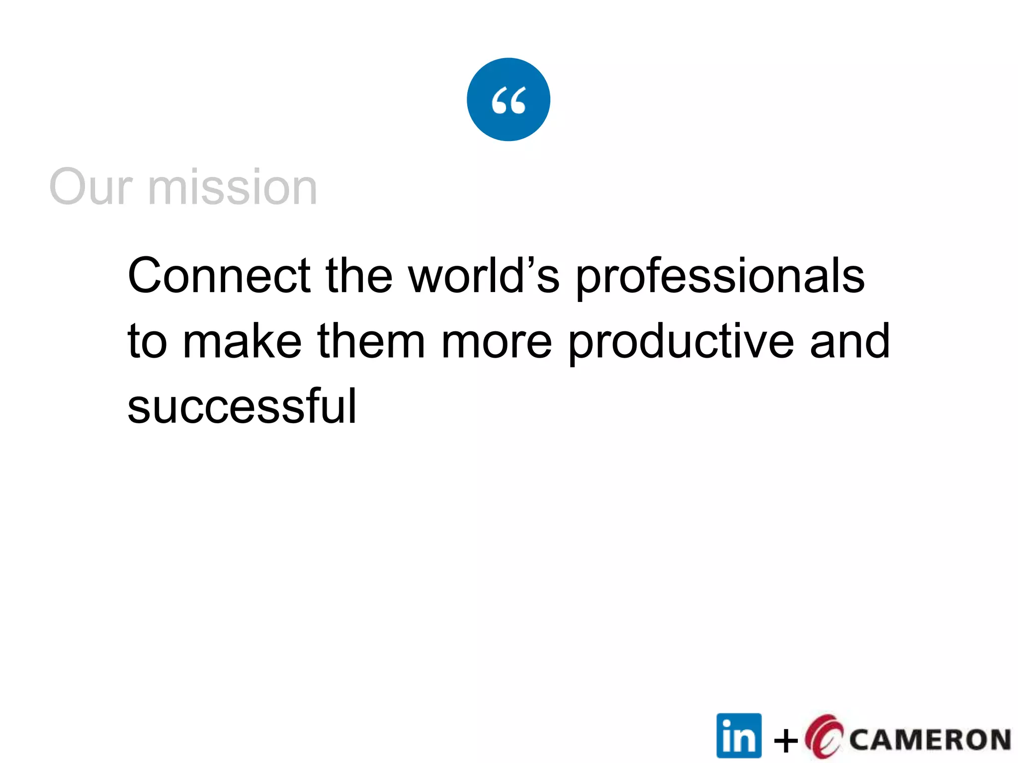 +
Connect the world‟s professionals
to make them more productive and
successful
Our mission
 
