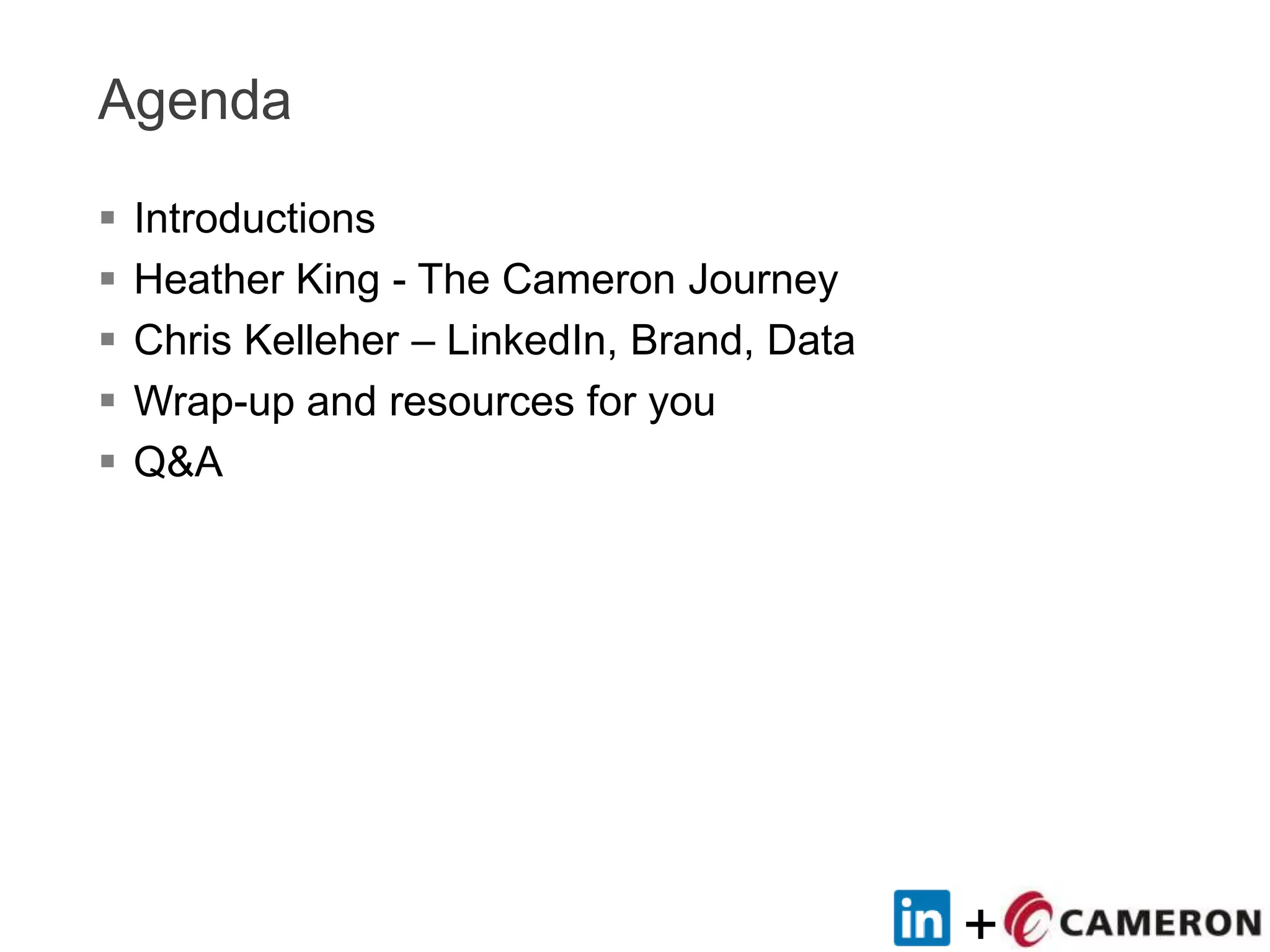 +
Agenda
 Introductions
 Heather King - The Cameron Journey
 Chris Kelleher – LinkedIn, Brand, Data
 Wrap-up and resources for you
 Q&A
 