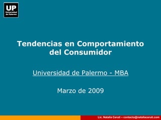Tendencias en Comportamiento
       del Consumidor

   Universidad de Palermo - MBA

          Marzo de 2009



                      Lic. Natalia Ceruti – contacto@nataliaceruti.com
 
