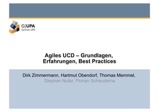 Agiles UCD – Grundlagen,
        Erfahrungen, Best Practices

Dirk Zimmermann, Hartmut Obendorf, Thomas Memmel,
         Stephan Nufer, Florian Schauderna
 
