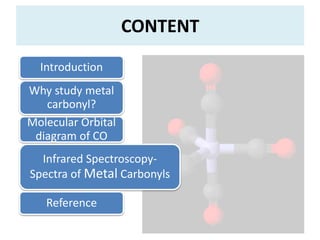Introduction
Why study metal
carbonyl?
Molecular Orbital
diagram of CO
Infrared Spectroscopy-
Spectra of Metal Carbonyls
R...