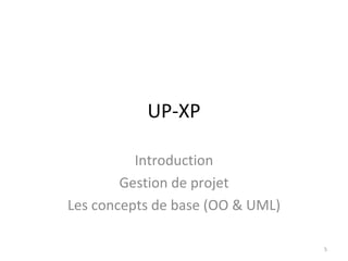 UP-XP Introduction Gestion de projet Les concepts de base (OO & UML) 