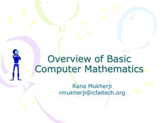 Overview of Basic
Computer Mathematics
Rana Mukherji
rmukherji@icfaitech.org
 
