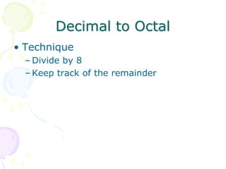 Decimal to Octal
• Technique
– Divide by 8
– Keep track of the remainder
 