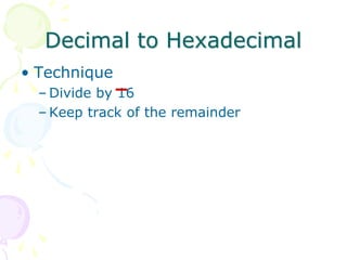 Decimal to Hexadecimal
• Technique
– Divide by 16
– Keep track of the remainder
 