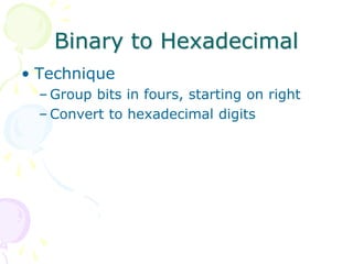 Binary to Hexadecimal
• Technique
– Group bits in fours, starting on right
– Convert to hexadecimal digits
 