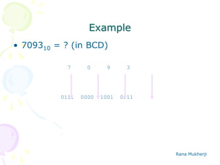 Rana Mukherji
Example
• 709310 = ? (in BCD)
7 0 9 3
0111 0000 1001 0011
 