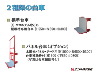 標準台車
瓦・コロニアルなどの
屋根材専用台車 ［H550×W650×D300］
パネル台車（オプション）
太陽光パネル・ボード用［H1000×W650×D300］
台車補助枠付［H1600×W650×D300］
（写真は台車補助枠付）
２種類...