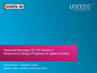 Herausforderungen für UX-Teams in
Responsive Design-Projekten im agilen Kontext
Michael Fleck | USEEDS° GmbH
Stephan Kopp | mobile.international GmbḦ
 