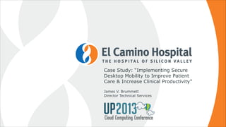 Case Study: “Implementing Secure
Desktop Mobility to Improve Patient
Care & Increase Clinical Productivity”!
!

James V. Brummett!
Director Technical Services

 