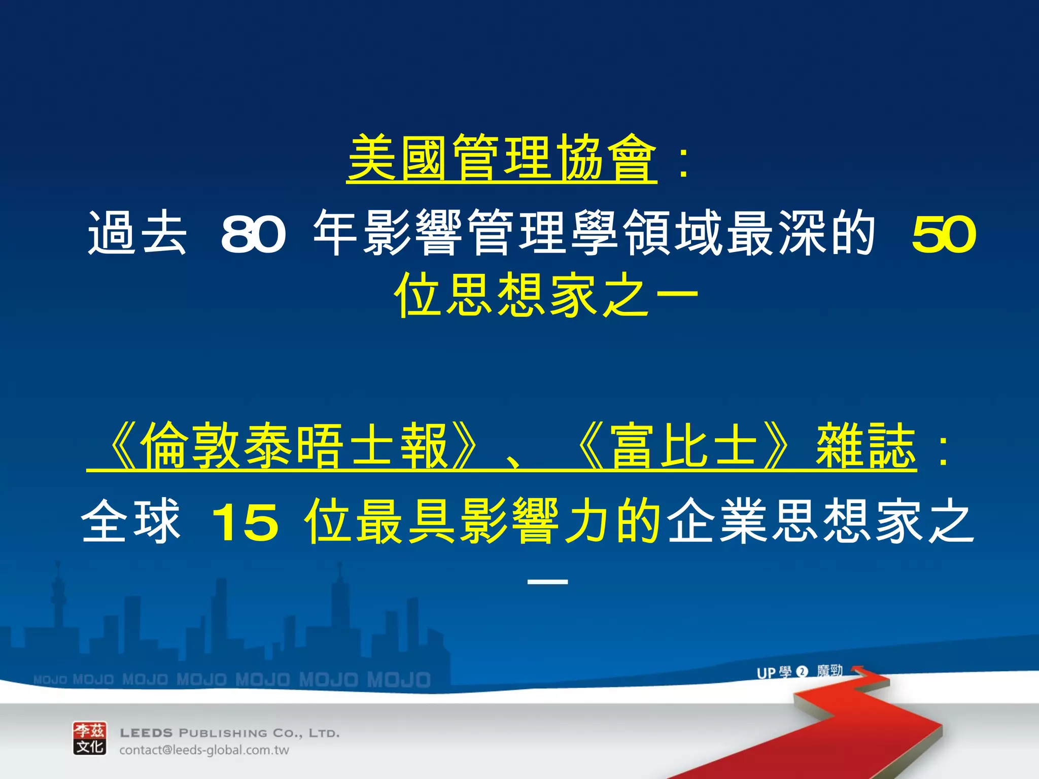 美國管理協會 ： 過去  80  年影響管理學領域最深的   50  位思想家之一 《倫敦泰晤士報》、《富比士》雜誌 ： 全球  15  位最具影響力的 企業思想家之一 