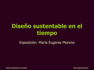 Diseño sustentable en el tiempo Exposición: María Eugenia Moreno 