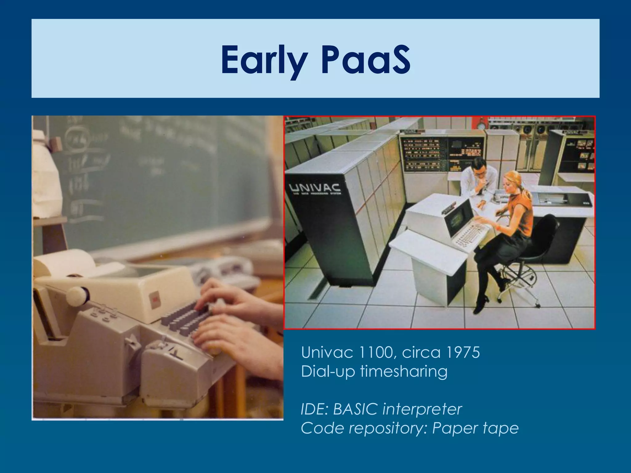 Early PaaS




    Univac 1100, circa 1975
    Dial-up timesharing

    IDE: BASIC interpreter
    Code repository: Paper tape
 