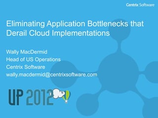 Eliminating Application Bottlenecks that
Derail Cloud Implementations

Wally MacDermid
Head of US Operations
Centrix Software
wally.macdermid@centrixsoftware.com
 
