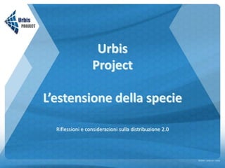 Urbis
Project
L’estensione della specie
Riflessioni e considerazioni sulla distribuzione 2.0
©2014 – urbis srl - roma
 