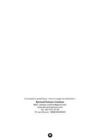 38
Conception graphique, mise en page et réalisation :
Bernard Poisson Création
Mail : poisson.creation@gmail.com
www.bernard-poisson.com
Tél : 06 14 21 31 03
75 rue d’Auron 18000 BOURGES
 
