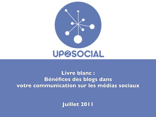 Livre blanc :
         Bénéﬁces des blogs dans
votre communication sur les médias sociaux


               Juillet 2011
 