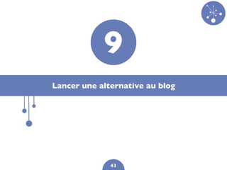 9
Lancer une alternative au blog




              43
 