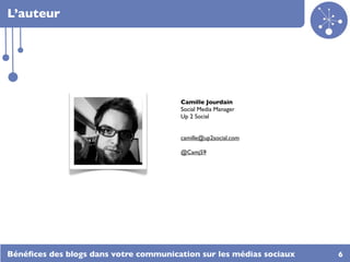 L’auteur




                                       Camille Jourdain
                                       Social Media Manager
                                       Up 2 Social


                                       camille@up2social.com

                                       @Camj59




Bénéﬁces des blogs dans votre communication sur les médias sociaux   6
 
