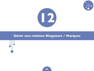 12
Gérer une relation Blogueurs / Marques




                  65
 
