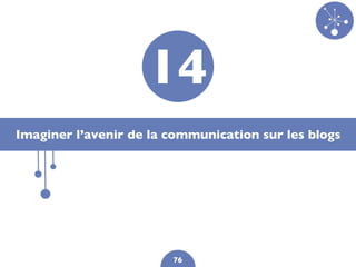 14
Imaginer l’avenir de la communication sur les blogs




                        76
 