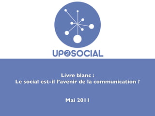 Livre blanc :
Le social est-il l’avenir de la communication ?


                  Mai 2011
 