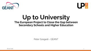 Up to University
The European Project to Close the Gap between
Secondary Schools and Higher Education
Peter Szegedi - GÉANT
28/01/2018 1
 